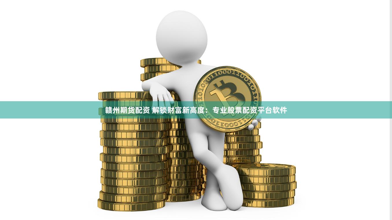 赣州期货配资 解锁财富新高度：专业股票配资平台软件