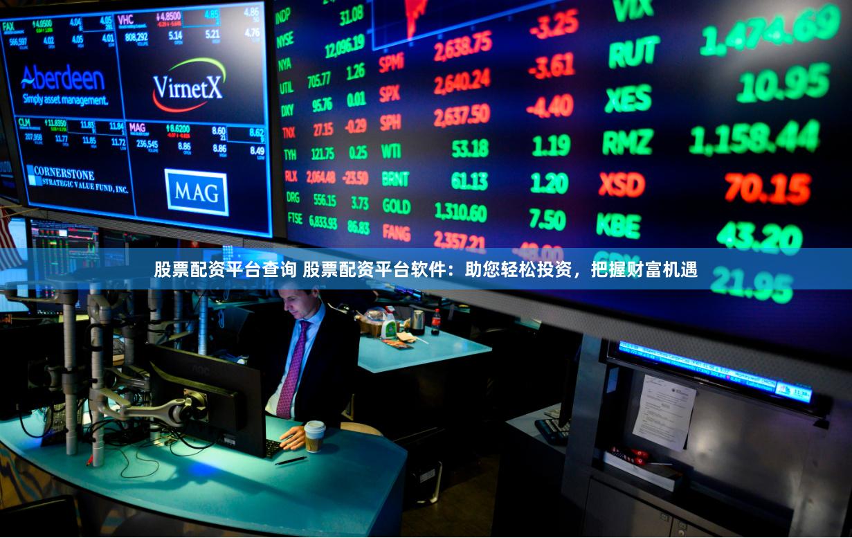 股票配资平台查询 股票配资平台软件：助您轻松投资，把握财富机