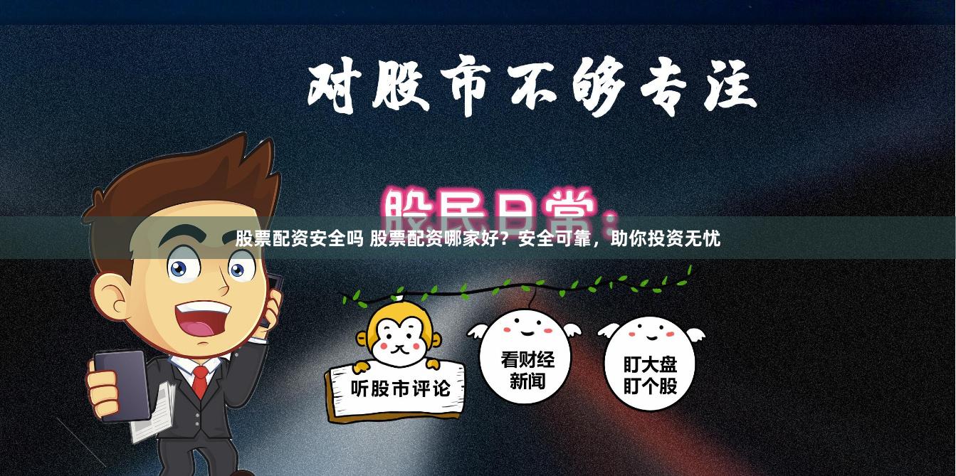 股票配资安全吗 股票配资哪家好？安全可靠，助你投资无忧
