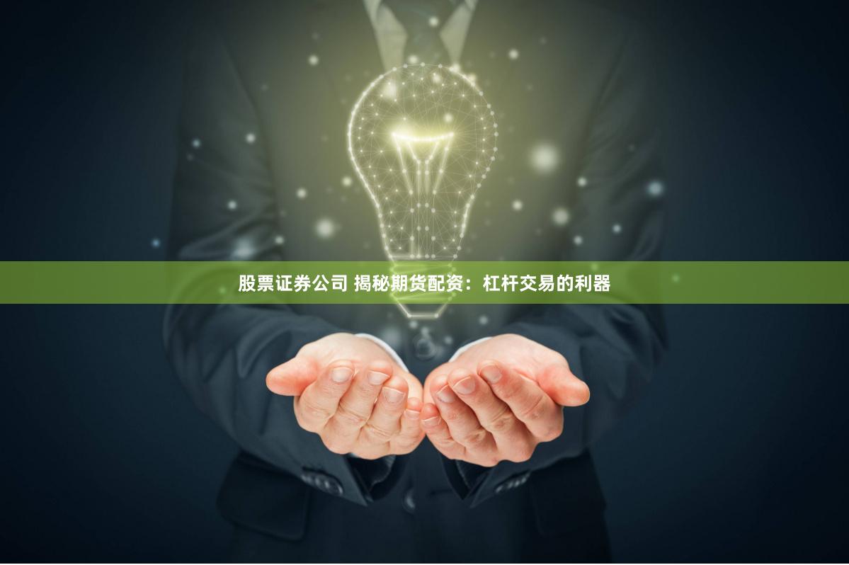 股票证券公司 揭秘期货配资：杠杆交易的利器