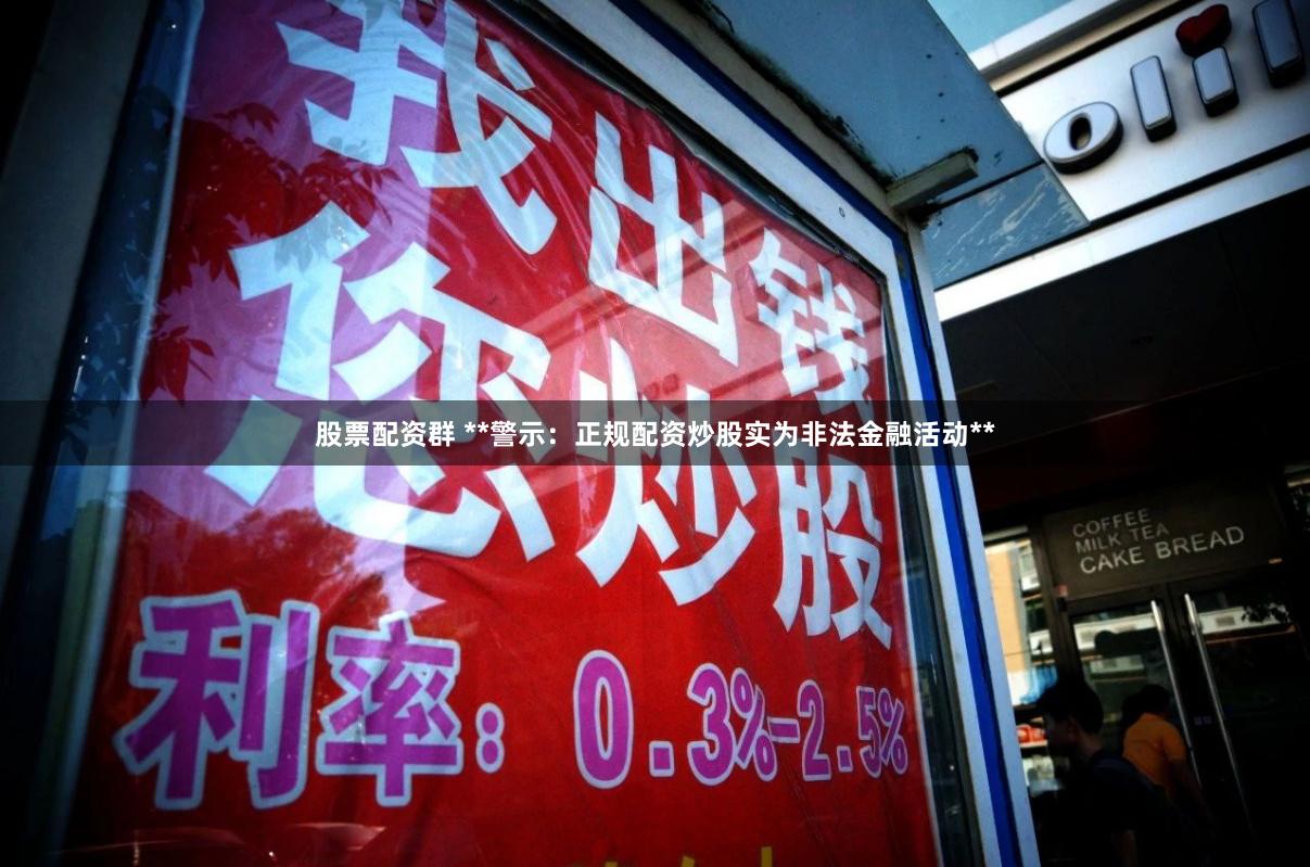 股票配资群 **警示：正规配资炒股实为非法金融活动**