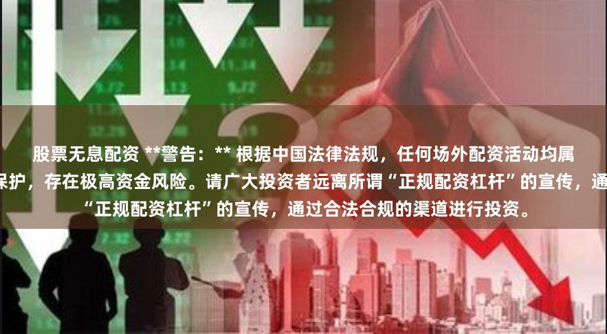 股票无息配资 **警告：** 根据中国法律法规，任何场外配资