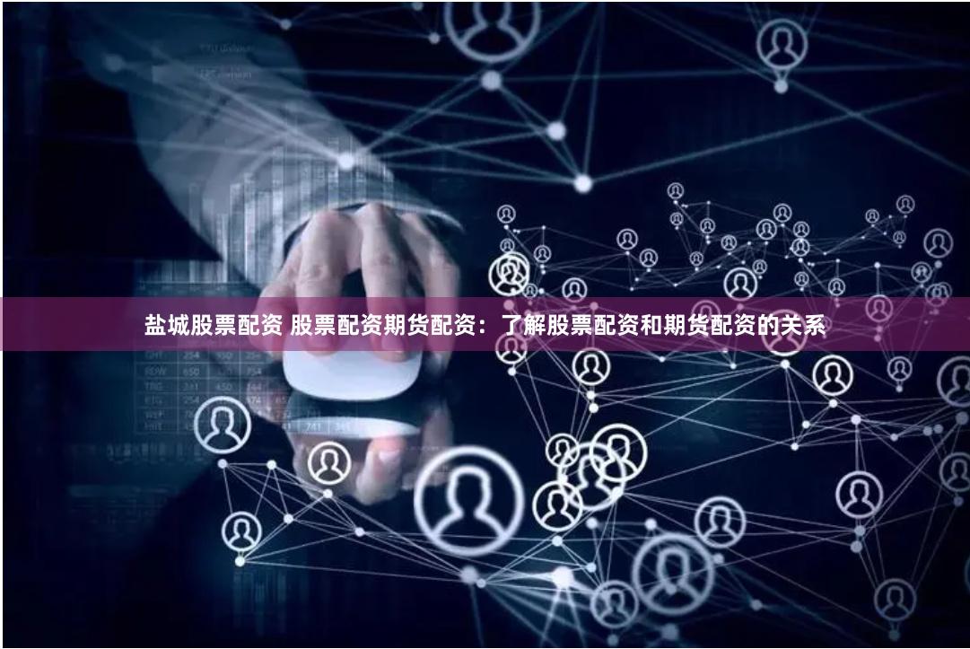 盐城股票配资 股票配资期货配资：了解股票配资和期货配资的关系