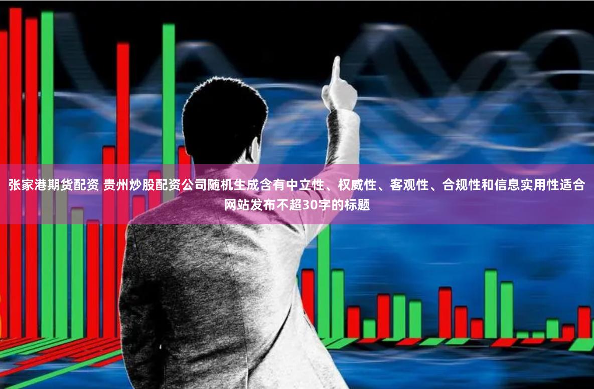 张家港期货配资 贵州炒股配资公司随机生成含有中立性、权威性、
