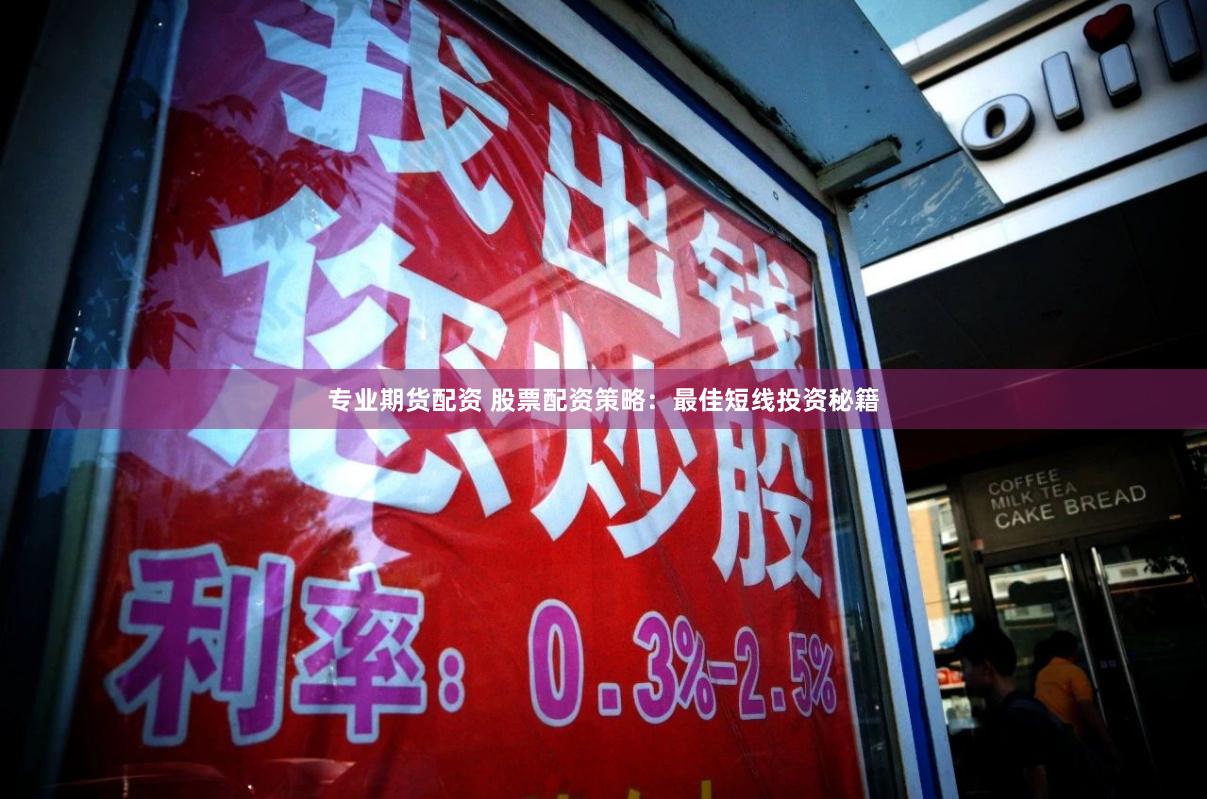 专业期货配资 股票配资策略:最佳短线投资秘籍