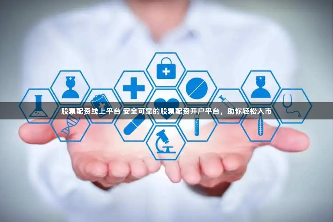 股票配资线上平台 安全可靠的股票配资开户平台，助你轻松入市