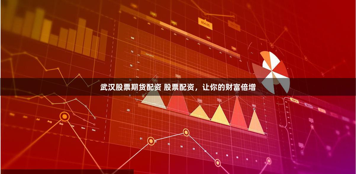 武汉股票期货配资 股票配资，让你的财富倍增