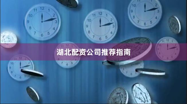 湖北配资公司推荐指南
