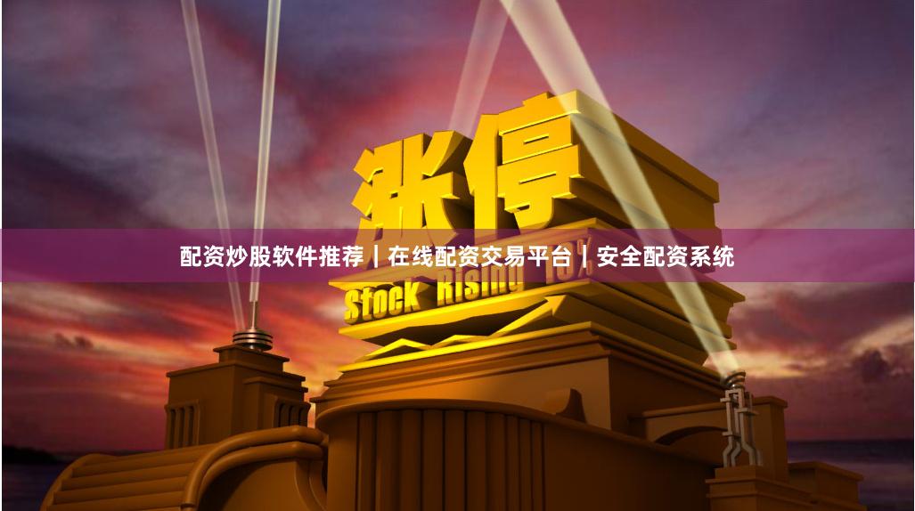 配资炒股软件推荐｜在线配资交易平台｜安全配资系统