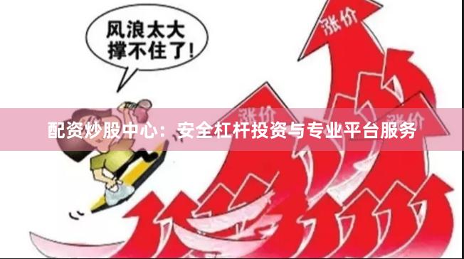 配资炒股中心：安全杠杆投资与专业平台服务