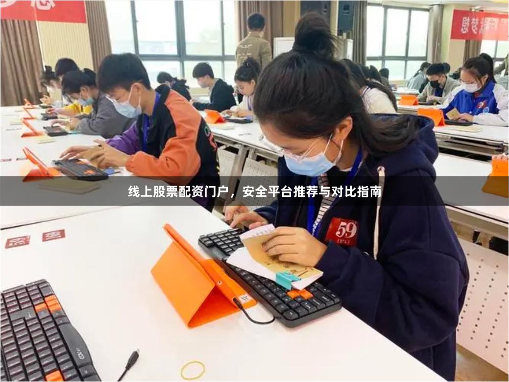 线上股票配资门户，安全平台推荐与对比指南