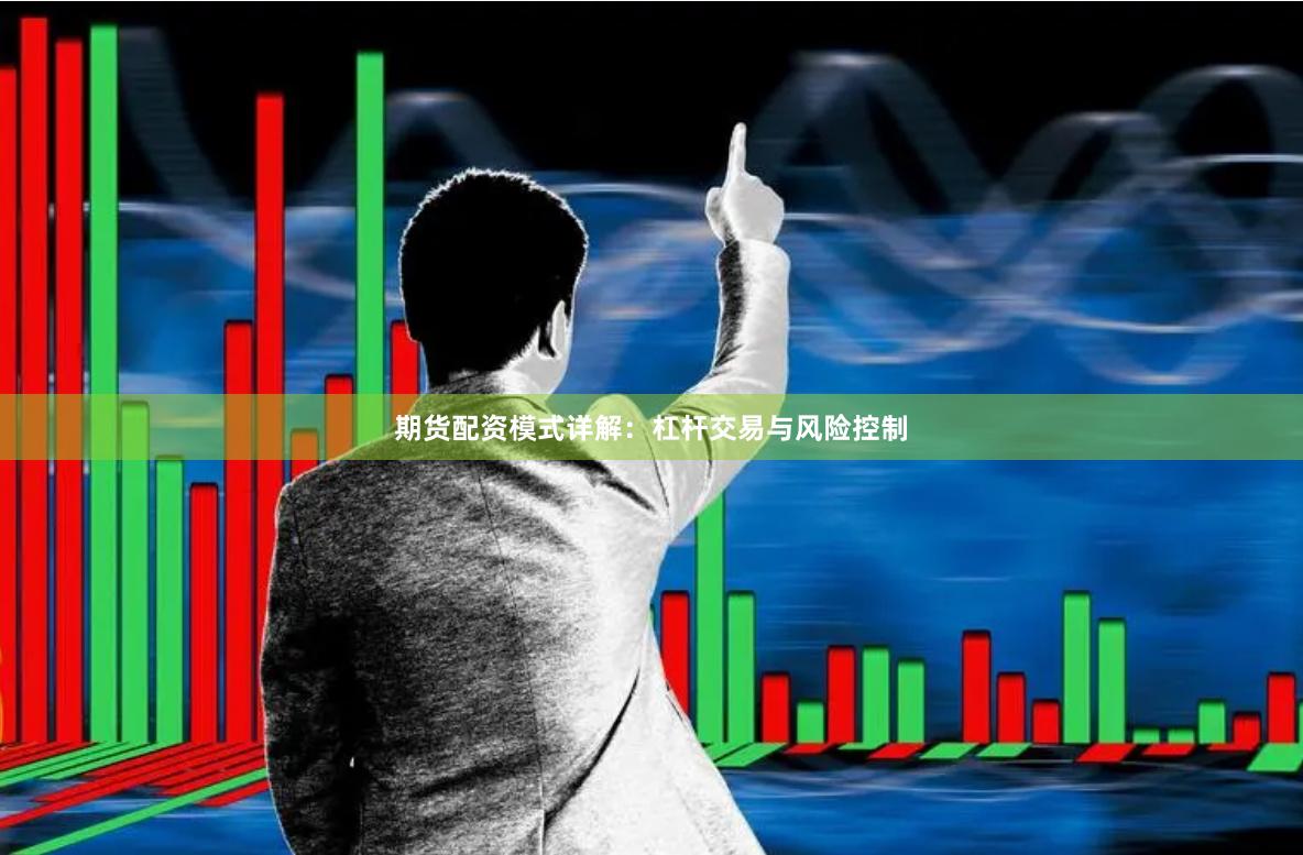 期货配资模式详解：杠杆交易与风险控制