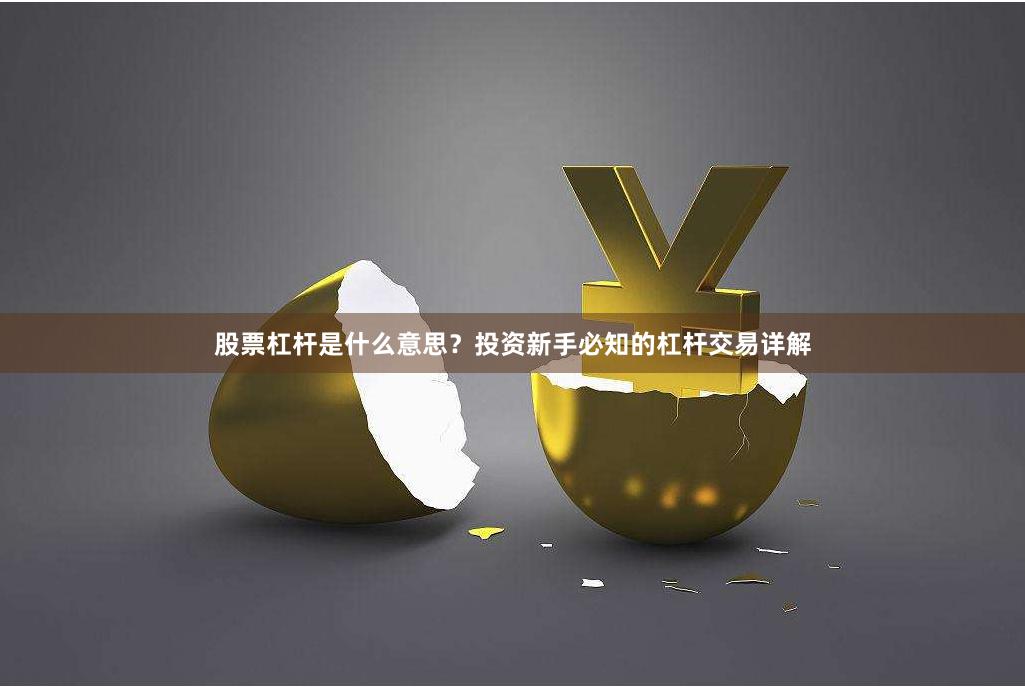 股票杠杆是什么意思？投资新手必知的杠杆交易详解