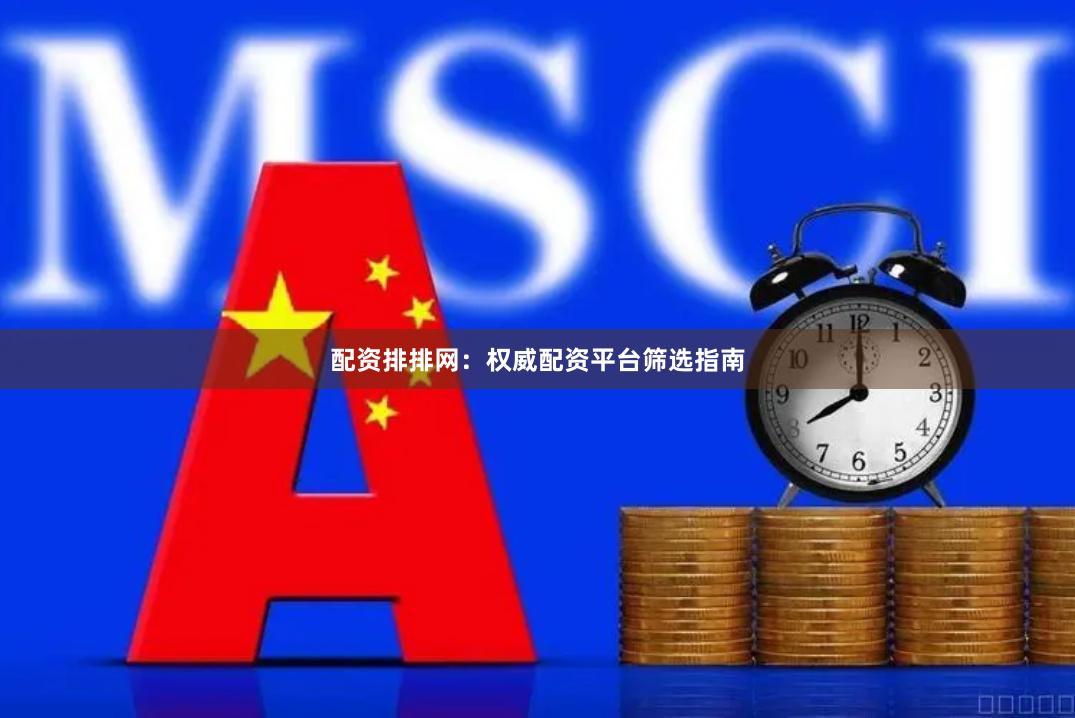 配资排排网：权威配资平台筛选指南