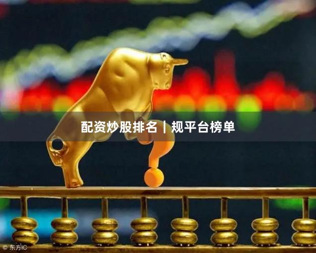 配资炒股排名｜规平台榜单