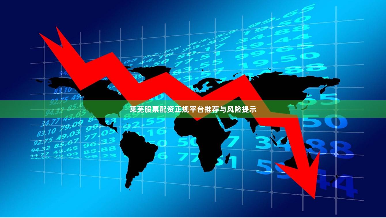 莱芜股票配资正规平台推荐与风险提示