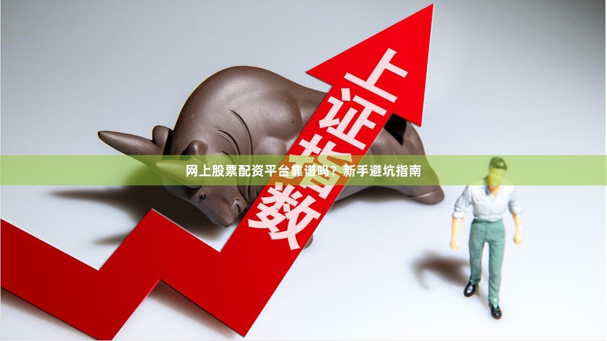 网上股票配资平台靠谱吗？新手避坑指南