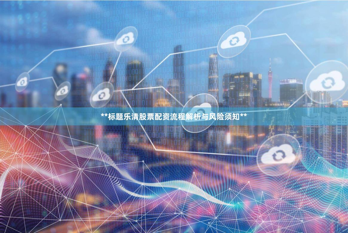 **标题乐清股票配资流程解析与风险须知**