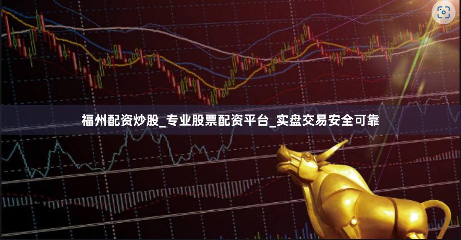 福州配资炒股_专业股票配资平台_实盘交易安全可靠
