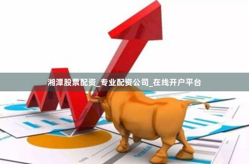 湘潭股票配资_专业配资公司_在线开户平台