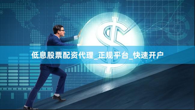 低息股票配资代理_正规平台_快速开户
