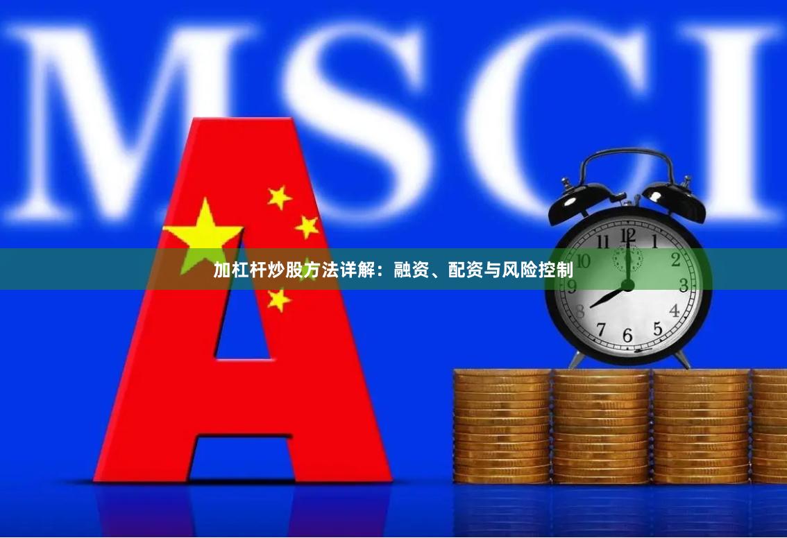 加杠杆炒股方法详解：融资、配资与风险控制